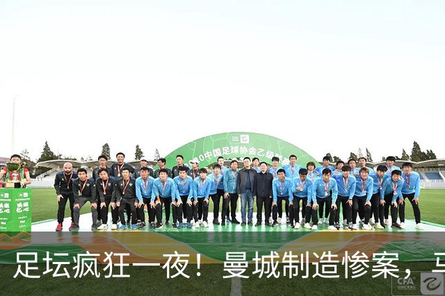 足坛疯狂一夜！曼城制造惨案，马赛4连败，贝蒂斯6轮5胜，尤文5球大胜